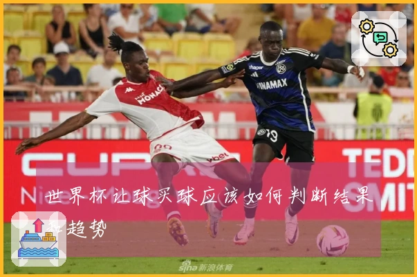 世界杯让球买球应该如何判断结果和趋势
