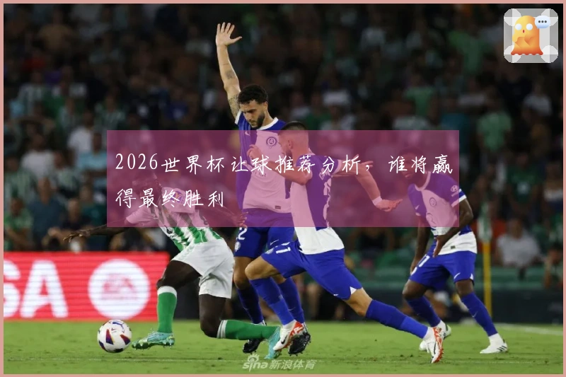 2026世界杯让球推荐分析，谁将赢得最终胜利