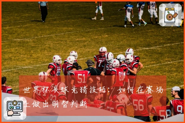 世界杯滚球竞猜技巧：如何在赛场上做出明智判断