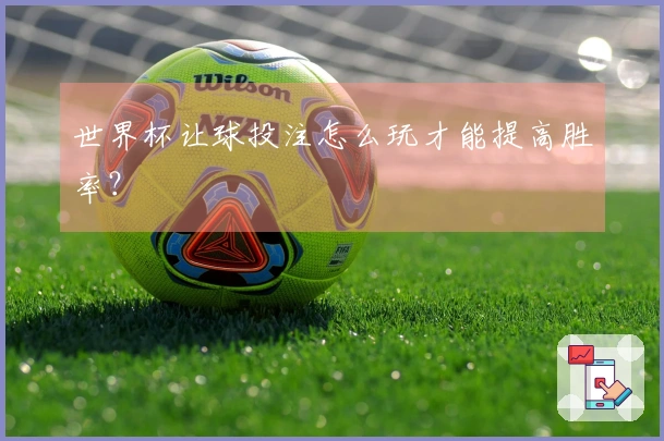 世界杯让球投注怎么玩才能提高胜率？