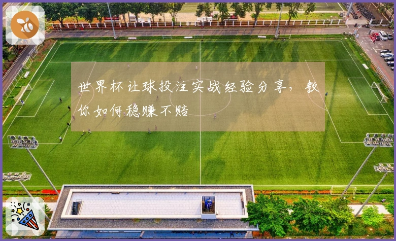 世界杯让球投注实战经验分享，教你如何稳赚不赔