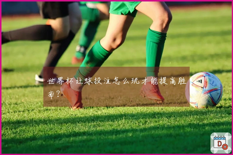世界杯让球投注怎么玩才能提高胜率？